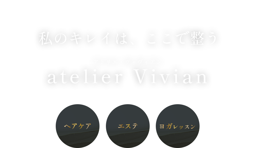 私のキレイは、ここで整う atelier Vivian アトリエ・ヴィヴィアン ヘアケア エステ ヨガレッスン