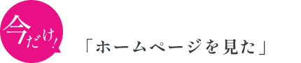 今だけ！お会計時に「ホームページを見た」で