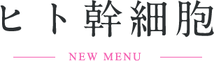 ヒト幹細胞 NEW MENU